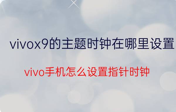 vivox9的主题时钟在哪里设置 vivo手机怎么设置指针时钟？